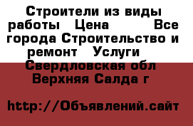 Строители из виды работы › Цена ­ 214 - Все города Строительство и ремонт » Услуги   . Свердловская обл.,Верхняя Салда г.